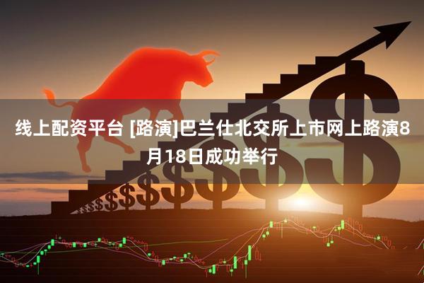 线上配资平台 [路演]巴兰仕北交所上市网上路演8月18日成功举行