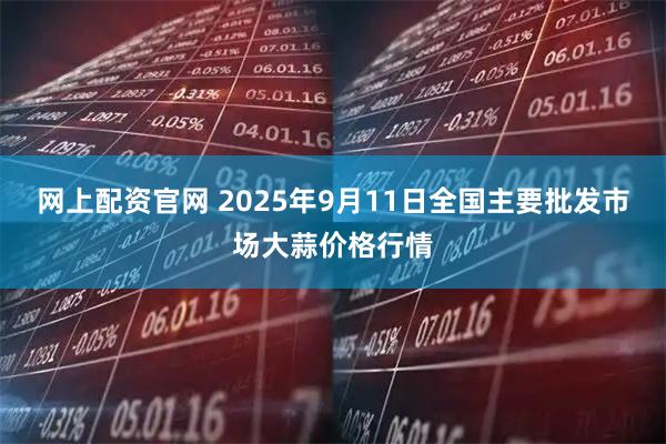 网上配资官网 2025年9月11日全国主要批发市场大蒜价格行情