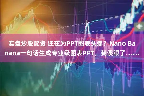 实盘炒股配资 还在为PPT图表头疼？Nano Banana一句话生成专业级图表PPT，我傻眼了……
