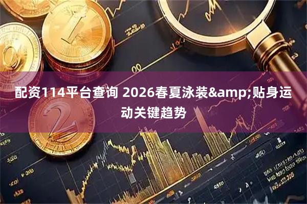 配资114平台查询 2026春夏泳装&贴身运动关键趋势