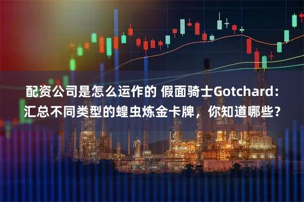 配资公司是怎么运作的 假面骑士Gotchard：汇总不同类型的蝗虫炼金卡牌，你知道哪些？