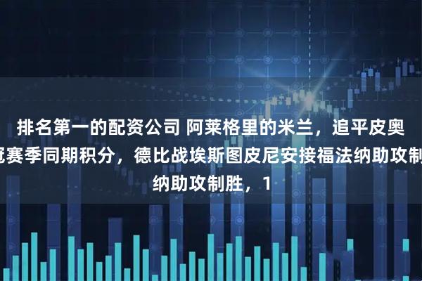 排名第一的配资公司 阿莱格里的米兰，追平皮奥利夺冠赛季同期积分，德比战埃斯图皮尼安接福法纳助攻制胜，1