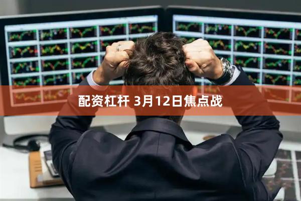 配资杠杆 3月12日焦点战