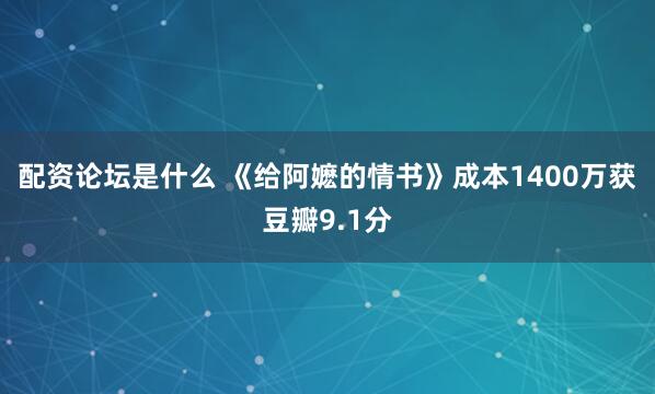 配资论坛是什么 《给阿嬷的情书》成本1400万获豆瓣9.1分