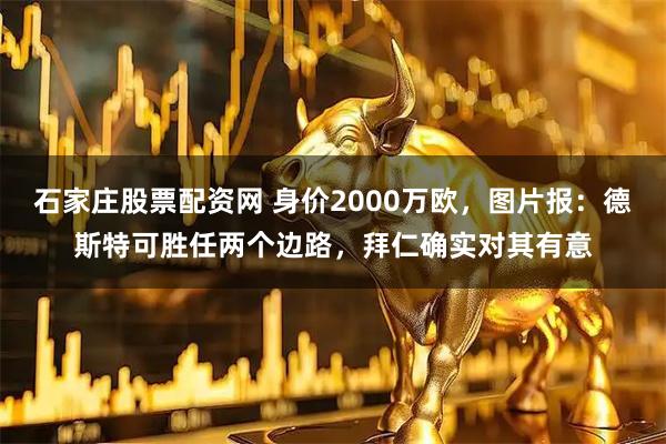石家庄股票配资网 身价2000万欧，图片报：德斯特可胜任两个边路，拜仁确实对其有意