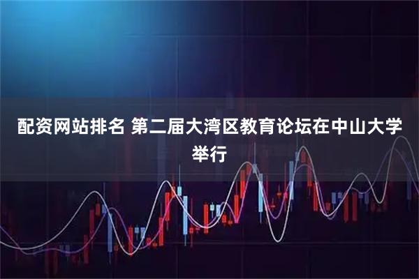 配资网站排名 第二届大湾区教育论坛在中山大学举行